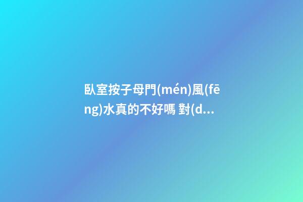 臥室按子母門(mén)風(fēng)水真的不好嗎 對(duì)哪些運(yùn)勢(shì)不利
